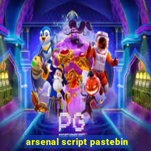 arsenal script pastebin